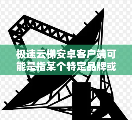极速云梯安卓客户端可能是指某个特定品牌或服务的安卓客户端。如果你指的是某个特定公司或产品的客户端,建议通过以下方式获取 极速云梯安卓客户端可能是指某个特定品牌或服务的安卓客户端。如果你指的是某个特定公司或产品的客户端,建议通过以下方式获取
