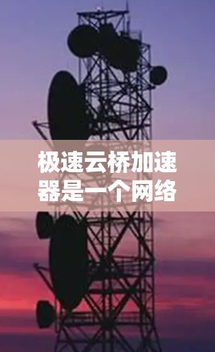 极速云桥加速器是一个网络加速工具,通常用于优化云服务之间的数据传输速度,或者用于本地网络的加速。具体功能和使用场景取决于提供商和具体版本