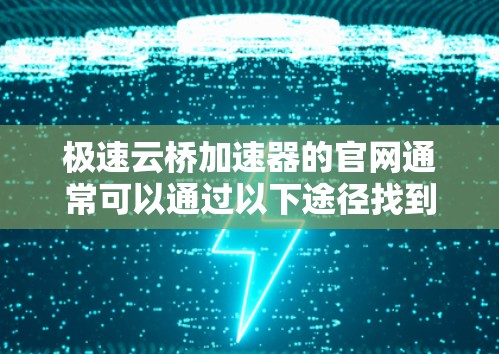 极速云桥加速器的官网通常可以通过以下途径找到