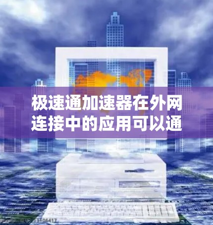 极速通加速器在外网连接中的应用可以通过以下几个步骤进行分析和实施