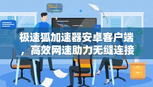 极速狐加速器安卓客户端,高效网速助力无缝连接