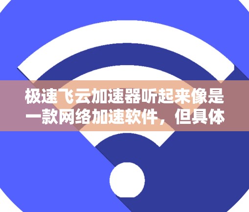 极速飞云加速器听起来像是一款网络加速软件,但具体是否存在这个软件名称的电脑版,还需要确认。如果你是指某款特定的网络加速软件,可能需要通过官方渠道或官方网站下载正确的电脑版
