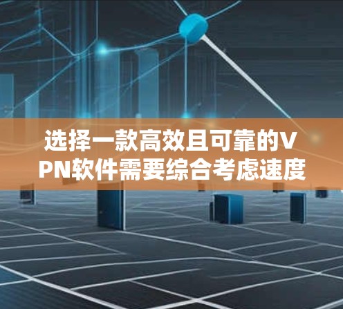 选择一款高效且可靠的VPN软件需要综合考虑速度、隐私保护、服务器覆盖、价格等多个因素。以下是几款推荐的VPN软件，供您参考