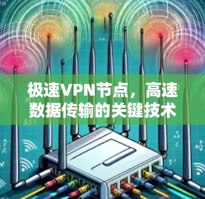 极速VPN节点，高速数据传输的关键技术