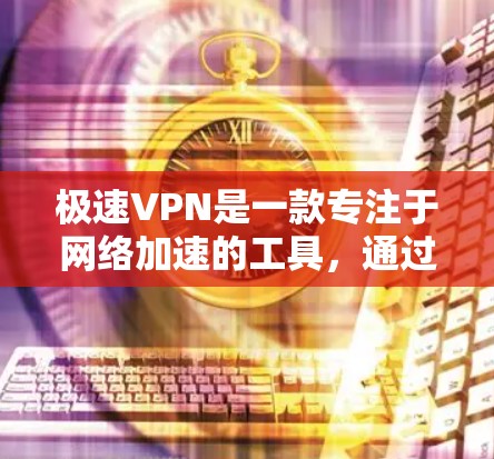 极速VPN是一款专注于网络加速的工具,通过优化数据传输路径和智能分割技术,显著提升网络速度。以下是使用极速VPN的详细指南 极速VPN是一款专注于网络加速的工具,通过优化数据传输路径和智能分割技术,显著提升网络速度。以下是使用极速VPN的详细指南