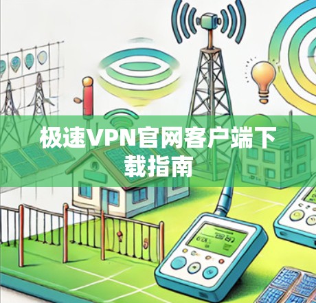 极速VPN官网客户端下载指南 极速VPN官网客户端下载指南