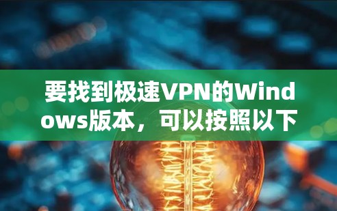 要找到极速VPN的Windows版本,可以按照以下步骤操作