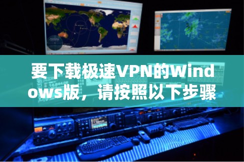 要下载极速VPN的Windows版，请按照以下步骤操作