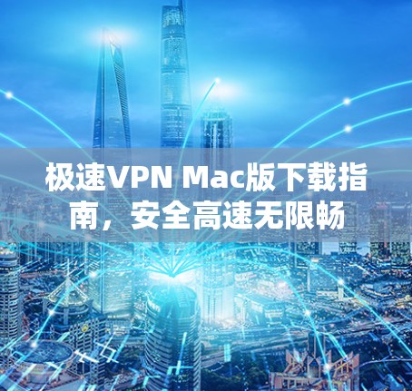 极速VPN Mac版下载指南,安全高速无限畅 极速VPN Mac版下载指南,安全高速无限畅
