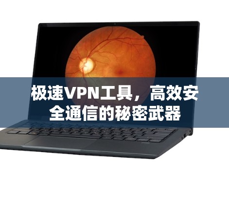 极速VPN工具，高效安全通信的秘密武器