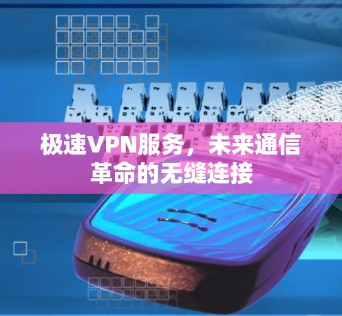 极速VPN服务，未来通信革命的无缝连接