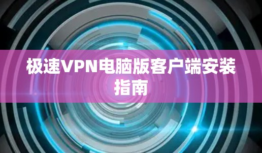 极速VPN电脑版客户端安装指南