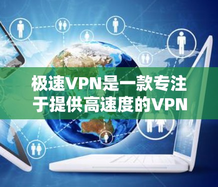 极速VPN是一款专注于提供高速度的VPN服务,旨在满足用户对快速、稳定连接的需求。以下是对极速VPN的详细分析和总结 极速VPN是一款专注于提供高速度的VPN服务,旨在满足用户对快速、稳定连接的需求。以下是对极速VPN的详细分析和总结