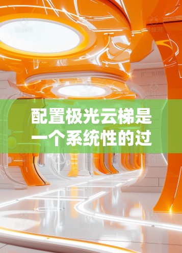 配置极光云梯是一个系统性的过程,涉及多个步骤和配置选项。以下是对配置极光云梯的详细分步指南,帮助您顺利完成配置 配置极光云梯是一个系统性的过程,涉及多个步骤和配置选项。以下是对配置极光云梯的详细分步指南,帮助您顺利完成配置