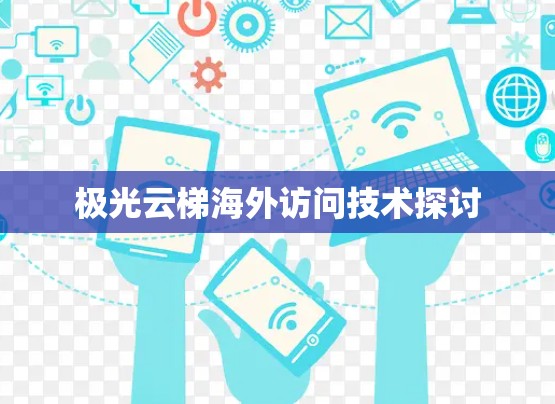 极光云梯海外访问技术探讨 极光云梯海外访问技术探讨