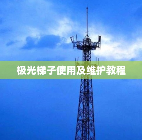 极光梯子使用及维护教程