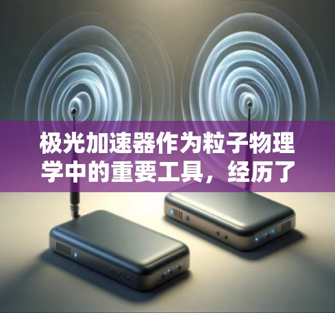极光加速器作为粒子物理学中的重要工具,经历了多年的发展,最新版本在性能和技术上均有显著提升。以下是对极光加速器最新版的总结 极光加速器作为粒子物理学中的重要工具,经历了多年的发展,最新版本在性能和技术上均有显著提升。以下是对极光加速器最新版的总结