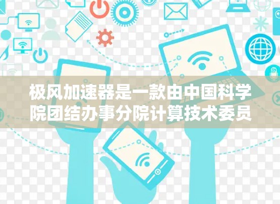 极风加速器是一款由中国科学院团结办事分院计算技术委员会开发的数据加速器，用于加速数据处理和计算任务。如果你需要下载极风加速器，可以按照以下步骤进行