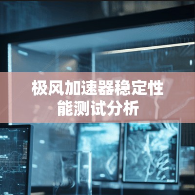 极风加速器稳定性能测试分析