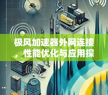 极风加速器外网连接,性能优化与应用探讨 极风加速器外网连接,性能优化与应用探讨