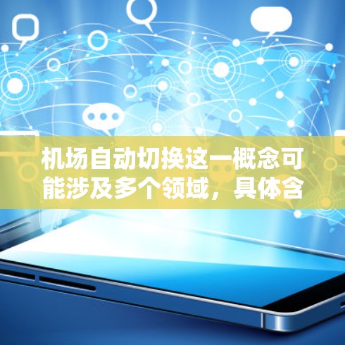 机场自动切换这一概念可能涉及多个领域，具体含义可能因上下文而异。以下是一些可能的解释和应用场景