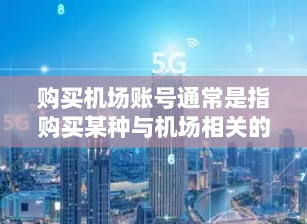 购买机场账号通常是指购买某种与机场相关的服务或会员账号。以下是一些可能的解释和相关信息 购买机场账号通常是指购买某种与机场相关的服务或会员账号。以下是一些可能的解释和相关信息