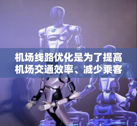 机场线路优化是为了提高机场交通效率、减少乘客等待时间、降低运营成本以及提升乘客体验的重要任务。以下是一些常见的机场线路优化方法