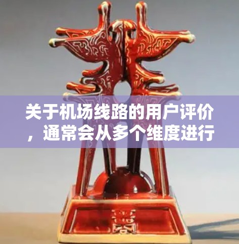 关于机场线路的用户评价,通常会从多个维度进行分析,包括便利性、舒适度、安全性、覆盖范围等方面。以下是一些可能涉及的评价内容