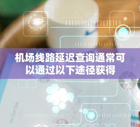 机场线路延迟查询通常可以通过以下途径获得