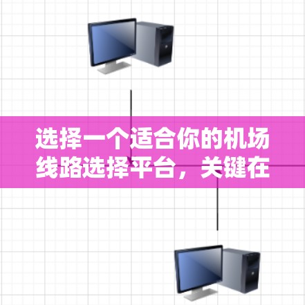 选择一个适合你的机场线路选择平台，关键在于明确你的需求。以下是根据你的不同需求推荐的平台